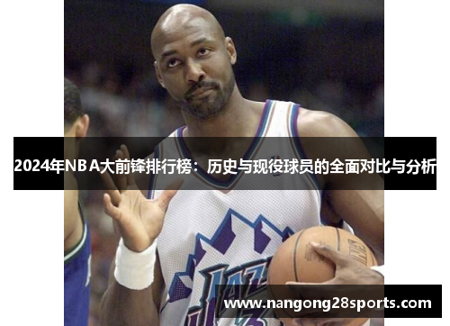 2024年NBA大前锋排行榜：历史与现役球员的全面对比与分析