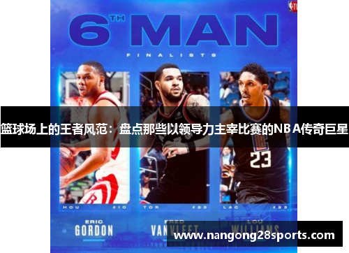 篮球场上的王者风范：盘点那些以领导力主宰比赛的NBA传奇巨星