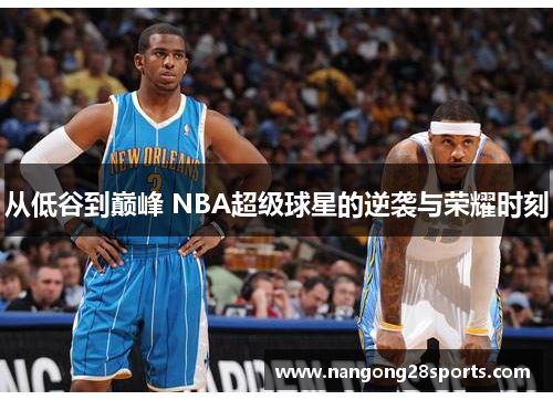 从低谷到巅峰 NBA超级球星的逆袭与荣耀时刻