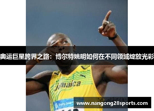 奥运巨星跨界之路：博尔特姚明如何在不同领域绽放光彩