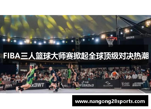 FIBA三人篮球大师赛掀起全球顶级对决热潮