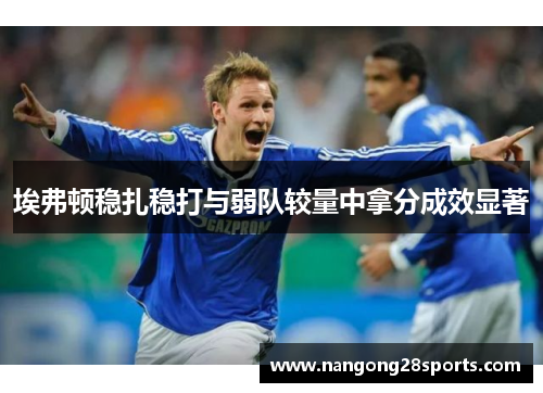 埃弗顿稳扎稳打与弱队较量中拿分成效显著