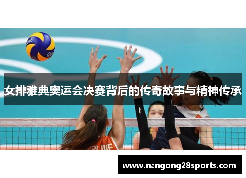 女排雅典奥运会决赛背后的传奇故事与精神传承