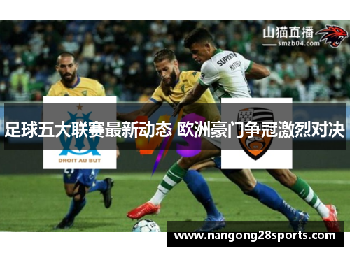足球五大联赛最新动态 欧洲豪门争冠激烈对决